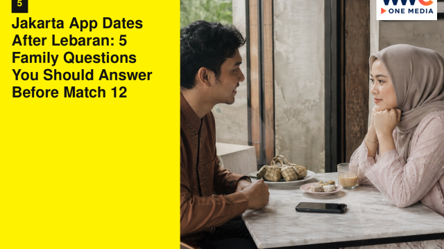 Jakarta App Dates After Lebaran: 5 Family Questions You Should Answer Before Match 12
