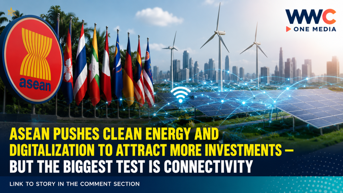 ASEAN PUSHES CLEAN ENERGY AND DIGITALIZATION TO ATTRACT MORE INVESTMENTS — BUT THE BIGGEST TEST IS CONNECTIVITY