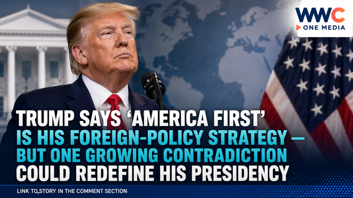 Trump Says ‘America First’ Is His Foreign-Policy Strategy — But One Growing Contradiction Could Redefine His Presidency