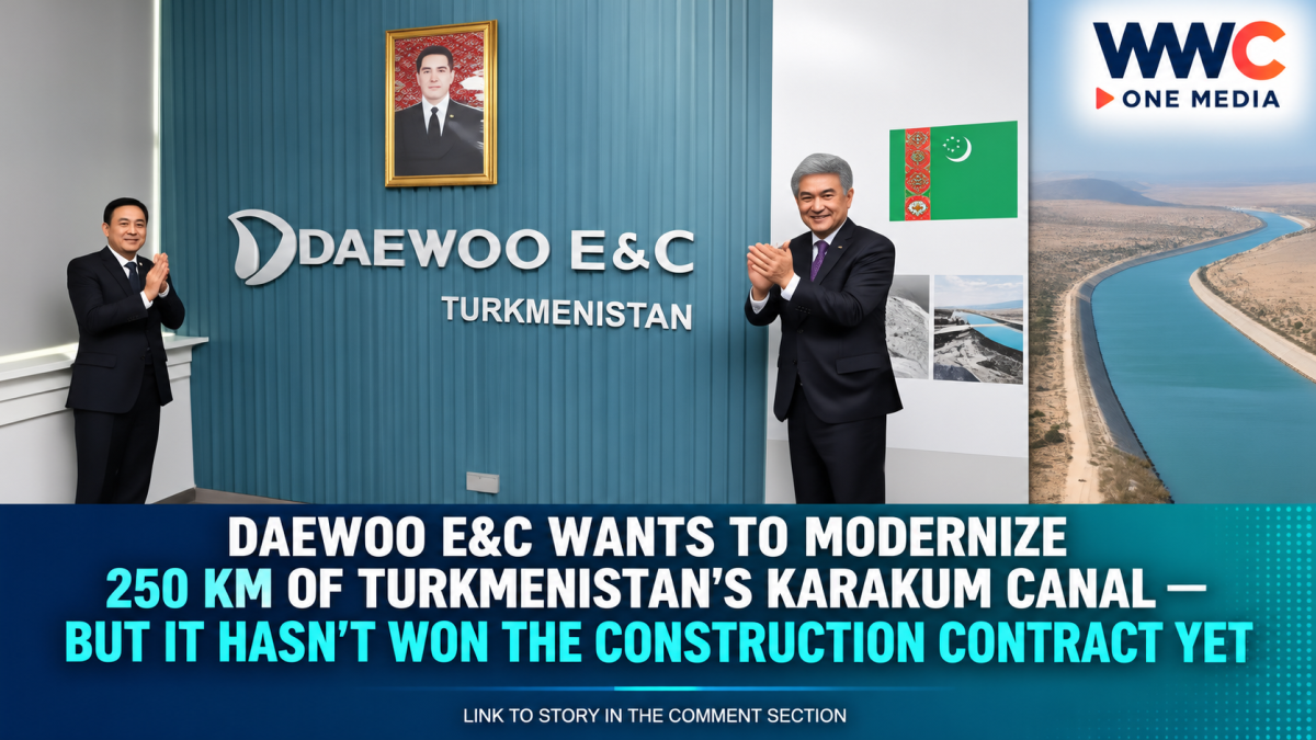 Daewoo E&C Wants to Modernize 250 Km of Turkmenistan’s Karakum Canal — But It Hasn’t Won the Construction Contract Yet