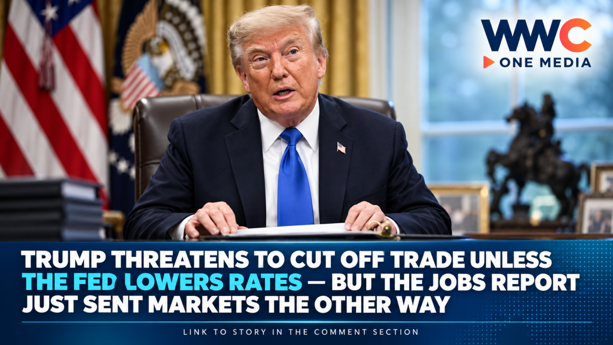 Trump Threatens to Cut Off Trade Unless the Fed Lowers Rates — But the Jobs Report Just Sent Markets the Other Way