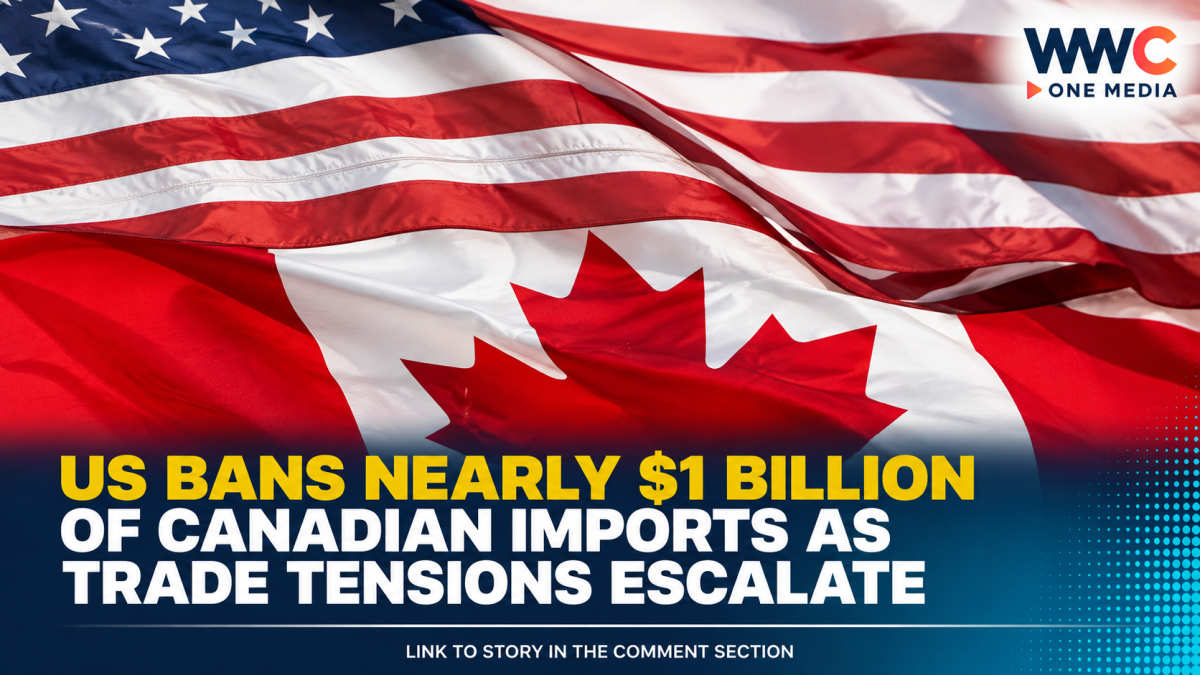 US Bans Nearly $1 Billion of Canadian Imports as Trade Tensions Escalate