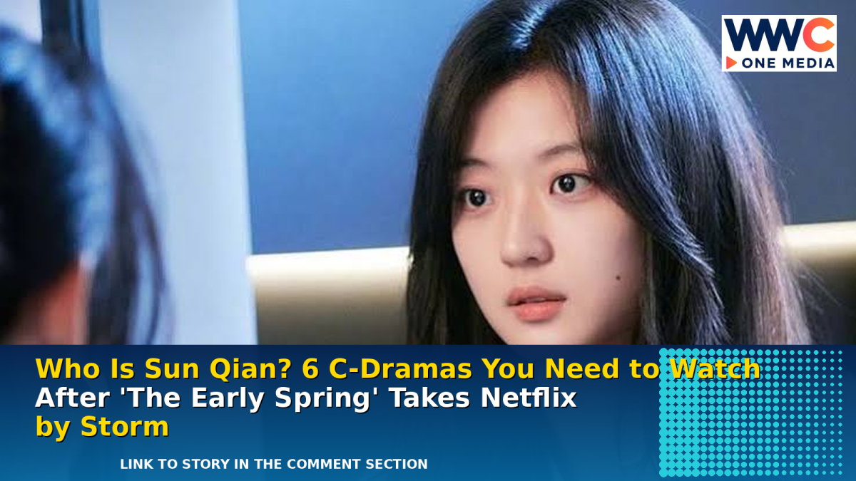 Who Is Sun Qian? 6 C-Dramas You Need to Watch After ‘The Early Spring’ Takes Netflix by Storm