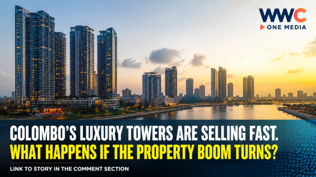 COLOMBO’S LUXURY TOWERS ARE SELLING FAST.WHAT HAPPENS IF THE PROPERTY BOOM TURNS?