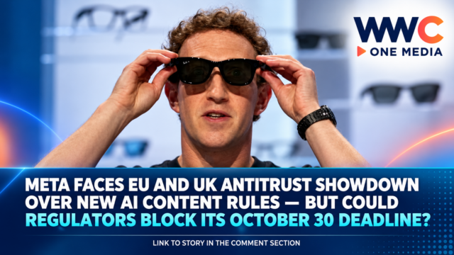 META FACES EU AND UK ANTITRUST SHOWDOWN OVER NEW AI CONTENT RULES — BUT COULD REGULATORS BLOCK ITS OCTOBER 30 DEADLINE?