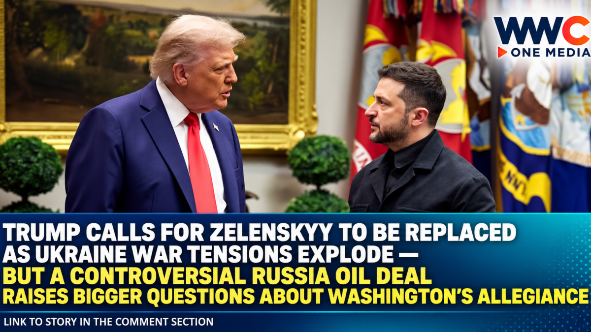 Trump Calls for Zelenskyy to Be Replaced as Ukraine War Tensions Explode — But a Controversial Russia Oil Deal Raises Bigger Questions About Washington’s Allegiance